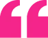 Bright pink quote marks, black backdrop